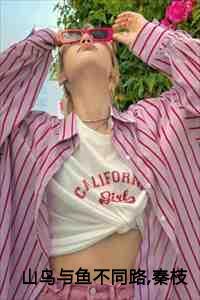 山鸟与鱼不同路,秦枝枝孟辞西 山鸟与鱼不同路,秦枝枝孟辞西