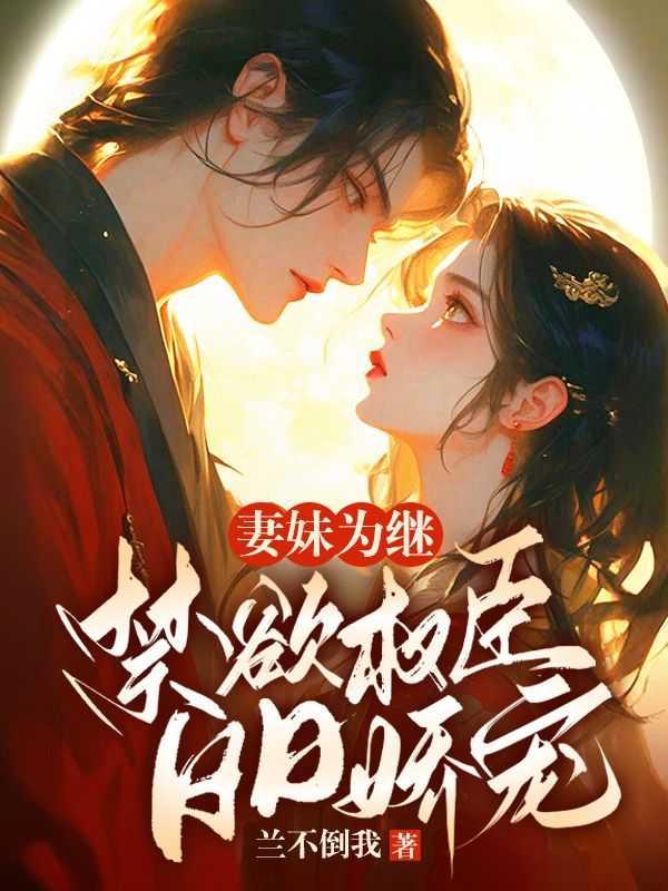 妻妹为继:禁欲权臣日日娇宠 妻妹为继:禁欲权臣日日娇宠