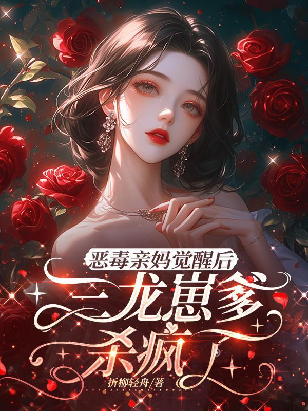恶毒亲妈觉醒后,三龙崽爹杀疯了 恶毒亲妈觉醒后,三龙崽爹杀疯了