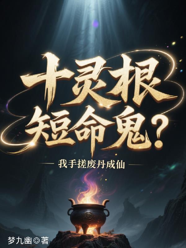 十灵根短命鬼?我手搓废丹成仙 十灵根短命鬼?我手搓废丹成仙