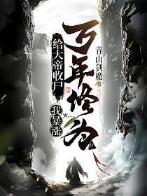 给大帝收尸,我暴涨万年修为! 给大帝收尸,我暴涨万年修为!