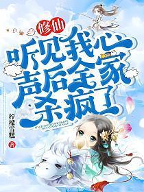 修仙:听见我心声后全家杀疯了 修仙:听见我心声后全家杀疯了