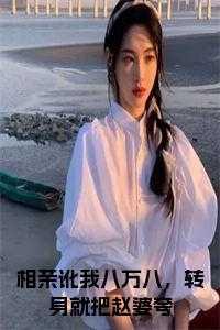 相亲讹我八万八,转身就把赵婆夸小说 相亲讹我八万八,转身就把赵婆夸小说