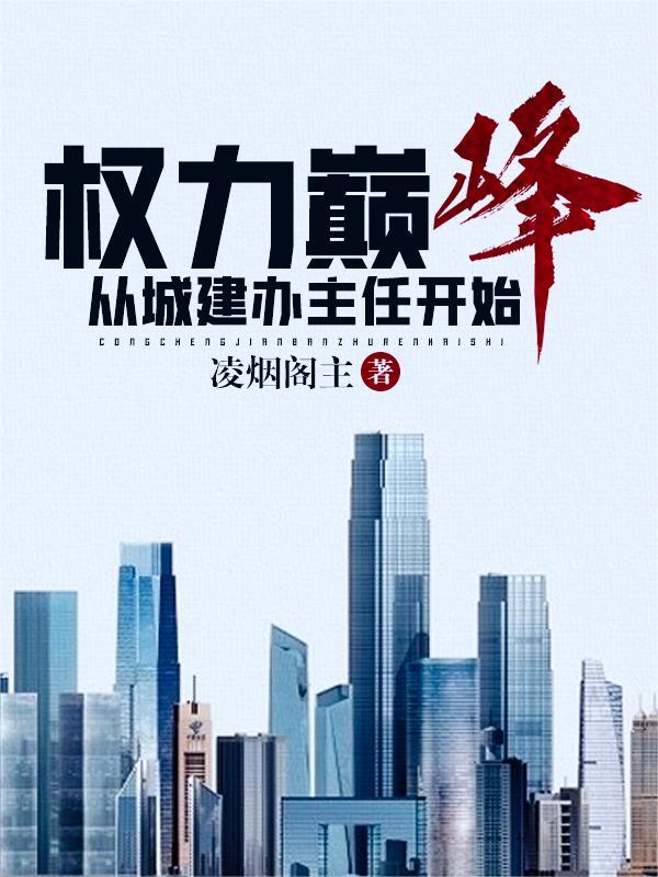 权力巅峰:从城建办主任开始 权力巅峰:从城建办主任开始