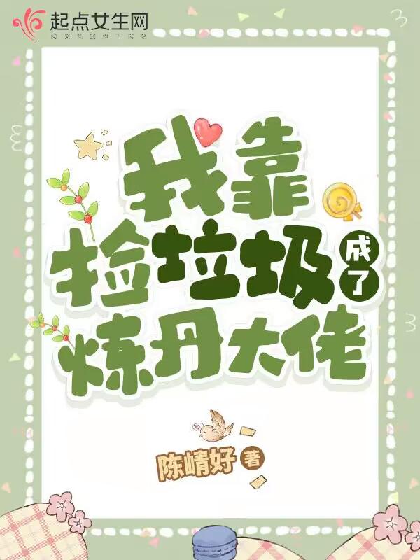 我靠捡垃圾成了炼丹大佬 我靠捡垃圾成了炼丹大佬