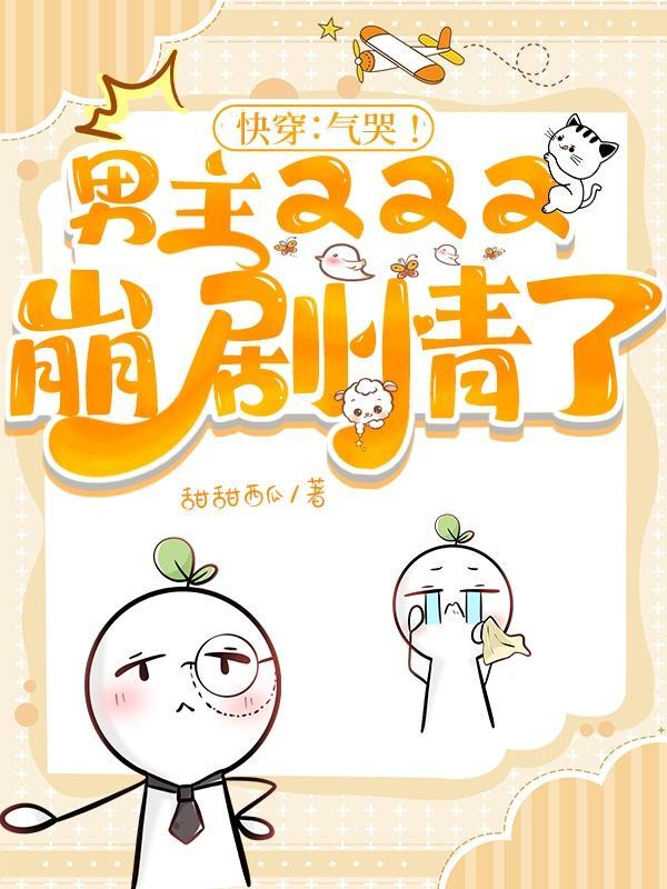 快穿:气哭!男主又又又崩剧情了 快穿:气哭!男主又又又崩剧情了