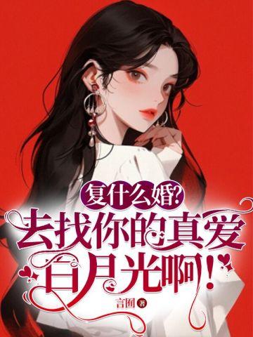 复什么婚?去找你的真爱白月光啊! 复什么婚?去找你的真爱白月光啊!