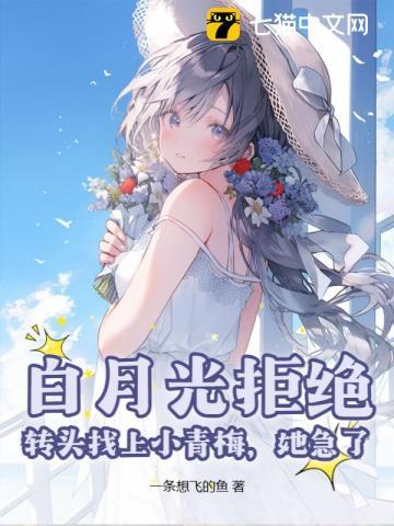 白月光拒绝,转头找上小青梅,她急了 白月光拒绝,转头找上小青梅,她急了