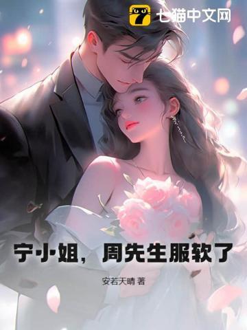 宁小姐,周先生服软了 宁小姐,周先生服软了