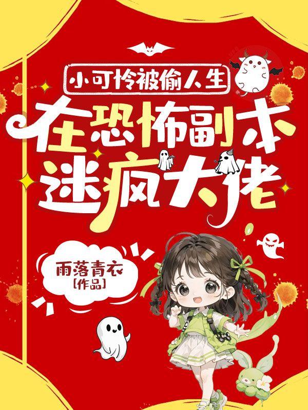 小可怜被偷人生,在恐怖副本迷疯大佬 小可怜被偷人生,在恐怖副本迷疯大佬
