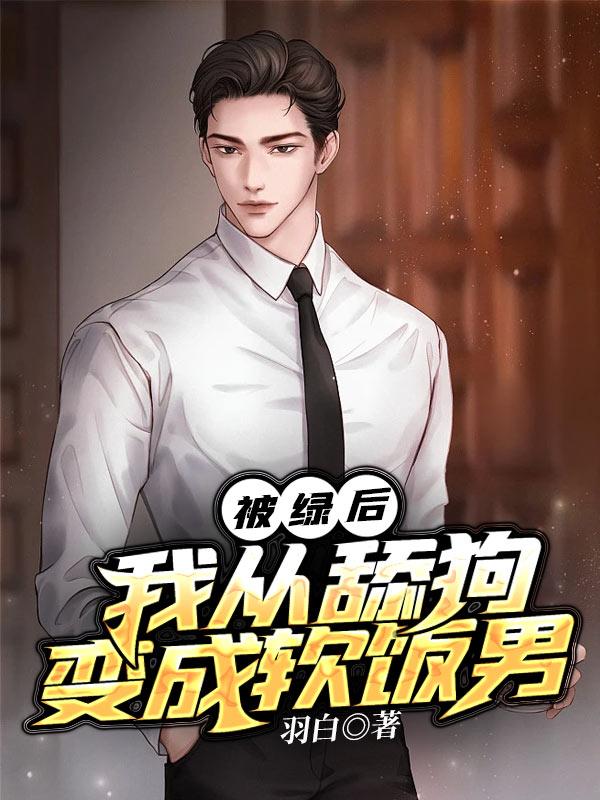 被绿后,我从舔狗变成软饭男 被绿后,我从舔狗变成软饭男