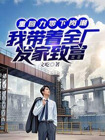 重回九零下岗潮,我带着全厂发家致富 重回九零下岗潮,我带着全厂发家致富