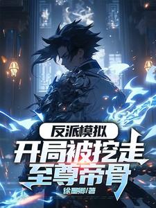 反派模拟:开局被挖走至尊帝骨 反派模拟:开局被挖走至尊帝骨