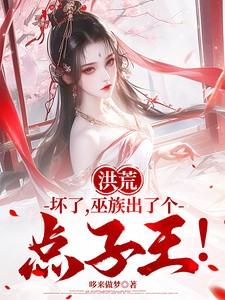 洪荒:坏了,巫族出了个点子王! 洪荒:坏了,巫族出了个点子王!