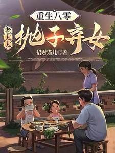 重生八零:老太太抛子弃女 重生八零:老太太抛子弃女