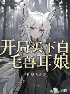 开局买下白毛兽耳娘 开局买下白毛兽耳娘