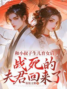 和小叔子生儿育女后,战死的夫君回来了 和小叔子生儿育女后,战死的夫君回来了