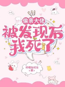 偷亲大佬被发现后,我死了 偷亲大佬被发现后,我死了