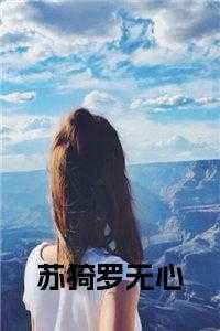 苏猗罗无心免费阅读 苏猗罗无心免费阅读